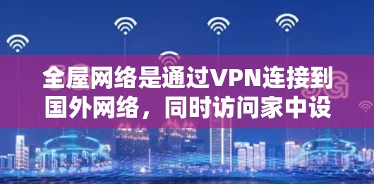 全屋网络是通过VPN连接到国外网络,同时访问家中设备的技术。以下是逐步的指南,帮助您实现这一目标 全屋网络是通过VPN连接到国外网络,同时访问家中设备的技术。以下是逐步的指南,帮助您实现这一目标