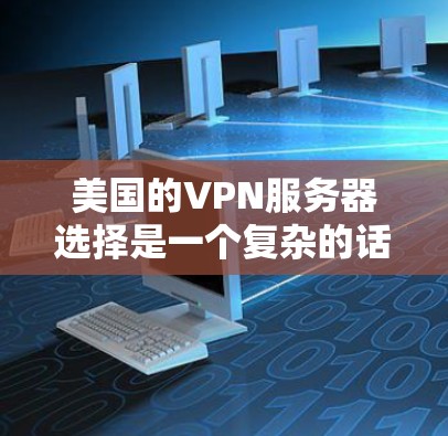 美国的VPN服务器选择是一个复杂的话题,涉及到技术、安全性和隐私保护等多个方面。以下是一些美国VPN服务器的典型选择,以及它们的特点和使用场景 美国的VPN服务器选择是一个复杂的话题,涉及到技术、安全性和隐私保护等多个方面。以下是一些美国VPN服务器的典型选择,以及它们的特点和使用场景