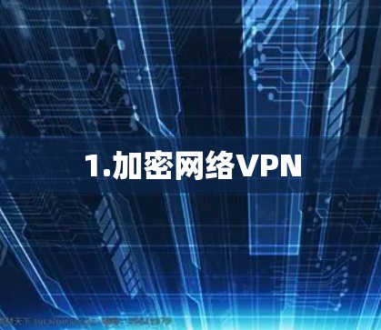 1.加密网络VPN 1.加密网络VPN