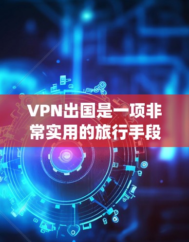VPN出国是一项非常实用的旅行手段,可以帮助你访问 securely的网络资源。以下是一步步的指南,帮助你顺利使用VPN出国 VPN出国是一项非常实用的旅行手段,可以帮助你访问 securely的网络资源。以下是一步步的指南,帮助你顺利使用VPN出国