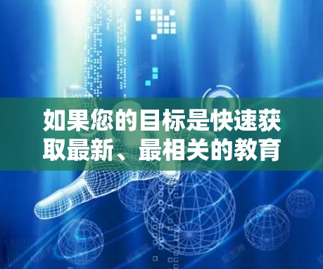 如果您的目标是快速获取最新、最相关的教育资源,可以通过以下方式利用VPN 如果您的目标是快速获取最新、最相关的教育资源,可以通过以下方式利用VPN