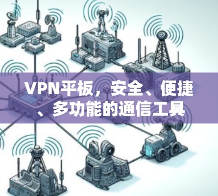 VPN平板,安全、便捷、多功能的通信工具 VPN平板,安全、便捷、多功能的通信工具