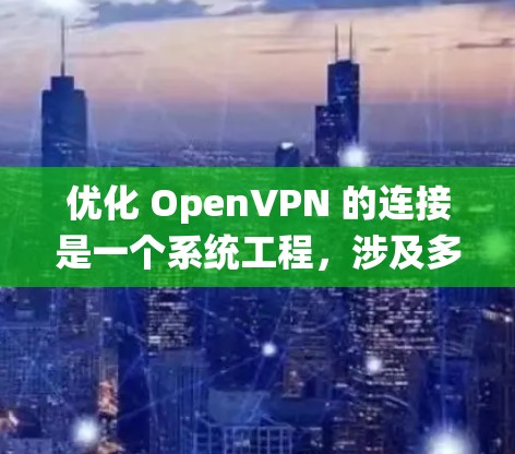 优化 OpenVPN 的连接是一个系统工程,涉及多个步骤和技巧。以下是一个详细且结构化的优化指南 优化 OpenVPN 的连接是一个系统工程,涉及多个步骤和技巧。以下是一个详细且结构化的优化指南