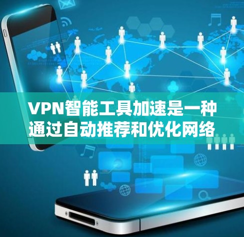 VPN智能工具加速是一种通过自动推荐和优化网络配置的服务,旨在提升用户体验。以下是对该主题的详细分析和总结 VPN智能工具加速是一种通过自动推荐和优化网络配置的服务,旨在提升用户体验。以下是对该主题的详细分析和总结