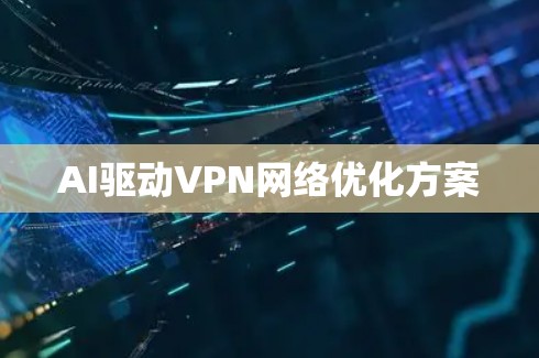 AI驱动VPN网络优化方案 AI驱动VPN网络优化方案