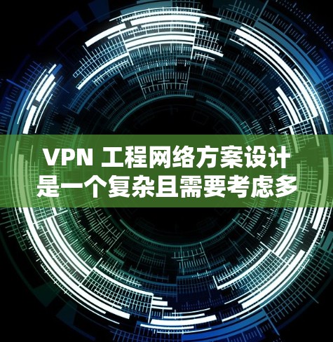 VPN 工程网络方案设计是一个复杂且需要考虑多方面的因素的项目。以下是一个完整的 VPN 工程网络方案设计框架,涵盖设计、实施和维护等环节 VPN 工程网络方案设计是一个复杂且需要考虑多方面的因素的项目。以下是一个完整的 VPN 工程网络方案设计框架,涵盖设计、实施和维护等环节