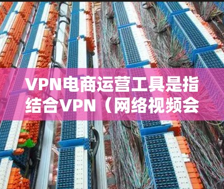 VPN电商运营工具是指结合VPN(网络视频会议软件)和电商(在线销售)功能的综合工具,旨在为用户提供安全、高效的数据保护和商品销售服务。以下是一些常见的VPN电商运营工具及其特点 VPN电商运营工具是指结合VPN(网络视频会议软件)和电商(在线销售)功能的综合工具,旨在为用户提供安全、高效的数据保护和商品销售服务。以下是一些常见的VPN电商运营工具及其特点