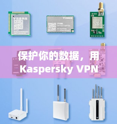 保护你的数据,用Kaspersky VPN 保护你的数据,用Kaspersky VPN