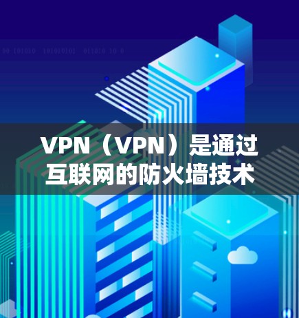 VPN(VPN)是通过互联网的防火墙技术,将用户连接到不同的网络环境,实现数据传输和加密通信的一种方式。以下是关于VPN的详细介绍 VPN(VPN)是通过互联网的防火墙技术,将用户连接到不同的网络环境,实现数据传输和加密通信的一种方式。以下是关于VPN的详细介绍
