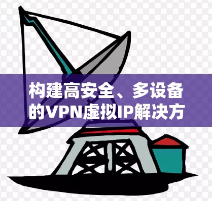 构建高安全、多设备的VPN虚拟IP解决方案 构建高安全、多设备的VPN虚拟IP解决方案