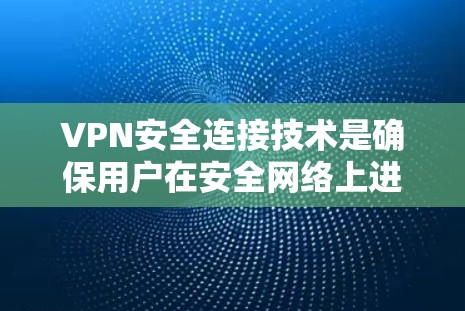 VPN安全连接技术是确保用户在安全网络上进行在线操作的重要组成部分,主要包括以下几个关键技术 VPN安全连接技术是确保用户在安全网络上进行在线操作的重要组成部分,主要包括以下几个关键技术