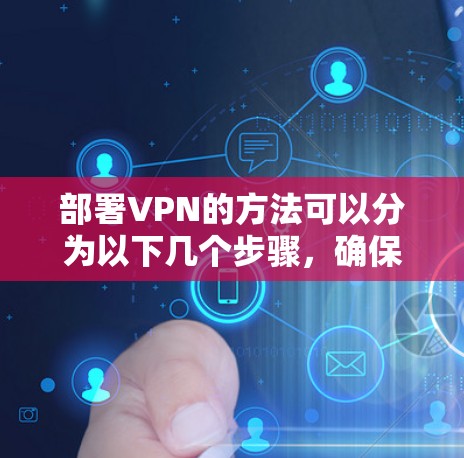 部署VPN的方法可以分为以下几个步骤,确保每个步骤都正确无误 部署VPN的方法可以分为以下几个步骤,确保每个步骤都正确无误