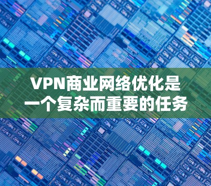 VPN商业网络优化是一个复杂而重要的任务,涉及多个方面。以下是一些关键点和建议,帮助你优化VPN的商业网络 VPN商业网络优化是一个复杂而重要的任务,涉及多个方面。以下是一些关键点和建议,帮助你优化VPN的商业网络