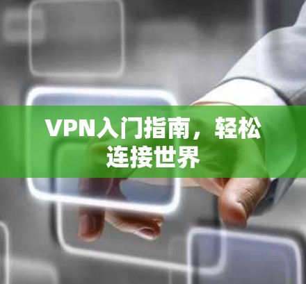 VPN入门指南,轻松连接世界 VPN入门指南,轻松连接世界