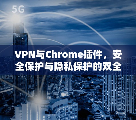 VPN与Chrome插件,安全保护与隐私保护的双全解 VPN与Chrome插件,安全保护与隐私保护的双全解