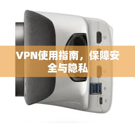 VPN使用指南,保障安全与隐私 VPN使用指南,保障安全与隐私