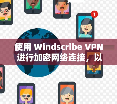 使用 Windscribe VPN 进行加密网络连接,以下是详细的步骤指南 使用 Windscribe VPN 进行加密网络连接,以下是详细的步骤指南