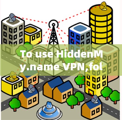 To use HiddenMy.name VPN,follow these organized steps: To use HiddenMy.name VPN,follow these organized steps: