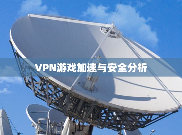 VPN游戏加速与安全分析 VPN游戏加速与安全分析