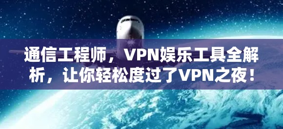 通信工程师,VPN娱乐工具全解析,让你轻松度过了VPN之夜! 通信工程师,VPN娱乐工具全解析,让你轻松度过了VPN之夜!