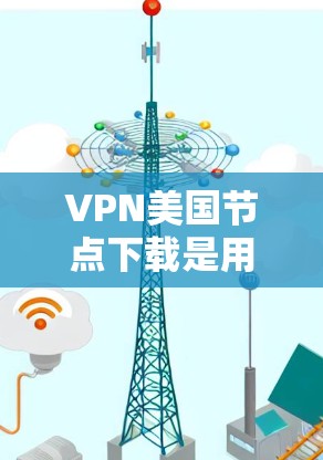 VPN美国节点下载是用户在安全网络环境中下载软件或文件的一种方式,具有多种作用和风险。以下是关于这一主题的详细分析 VPN美国节点下载是用户在安全网络环境中下载软件或文件的一种方式,具有多种作用和风险。以下是关于这一主题的详细分析