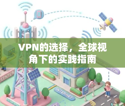 VPN的选择,全球视角下的实践指南 VPN的选择,全球视角下的实践指南