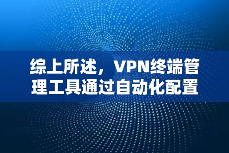 综上所述,VPN终端管理工具通过自动化配置、监控、管理、安全监控和自动化维护,可以更高效地管理多个VPN端点,提升用户体验和安全性 综上所述,VPN终端管理工具通过自动化配置、监控、管理、安全监控和自动化维护,可以更高效地管理多个VPN端点,提升用户体验和安全性