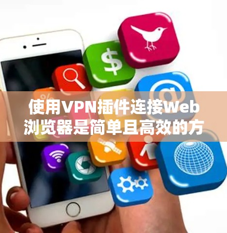 使用VPN插件连接Web浏览器是简单且高效的方法,以下是详细的步骤说明 使用VPN插件连接Web浏览器是简单且高效的方法,以下是详细的步骤说明