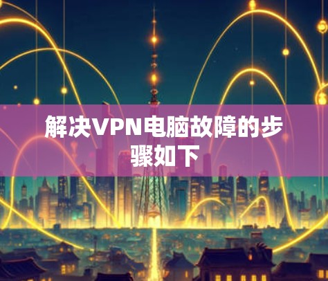 解决VPN电脑故障的步骤如下 解决VPN电脑故障的步骤如下