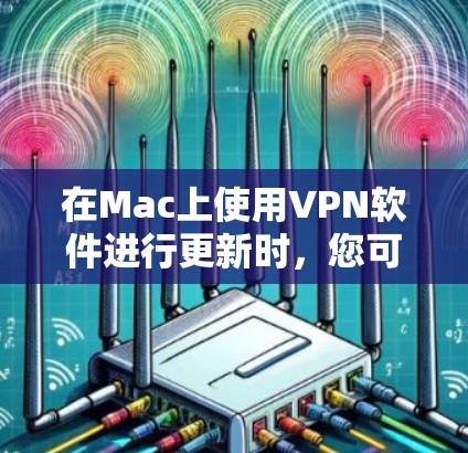 在Mac上使用VPN软件进行更新时,您可以按照以下步骤操作 在Mac上使用VPN软件进行更新时,您可以按照以下步骤操作