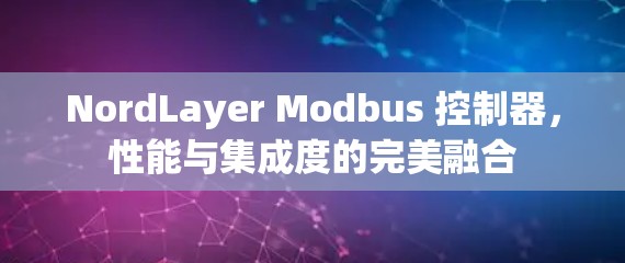 NordLayer Modbus 控制器,性能与集成度的完美融合 NordLayer Modbus 控制器,性能与集成度的完美融合