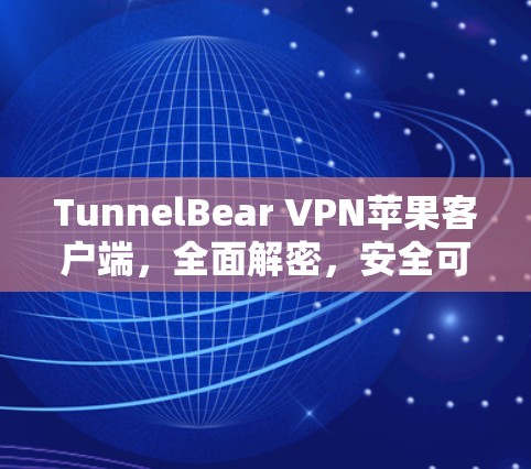 TunnelBear VPN苹果客户端,全面解密,安全可靠 TunnelBear VPN苹果客户端,全面解密,安全可靠