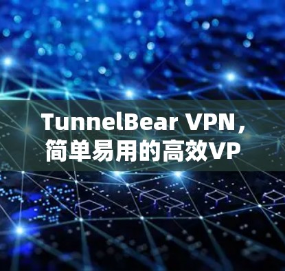 TunnelBear VPN,简单易用的高效VPN解决方案 TunnelBear VPN,简单易用的高效VPN解决方案