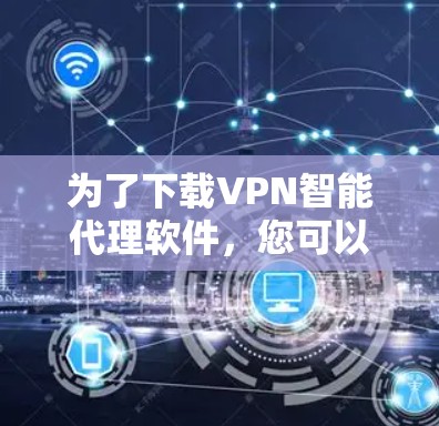 为了下载VPN智能代理软件,您可以按照以下步骤进行 为了下载VPN智能代理软件,您可以按照以下步骤进行