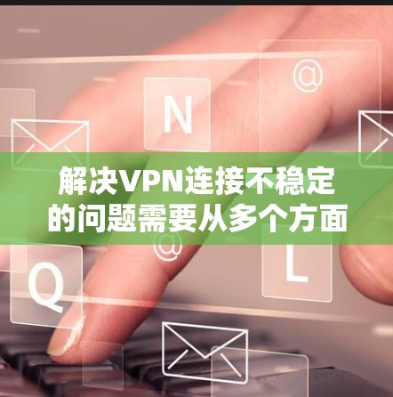解决VPN连接不稳定的问题需要从多个方面入手,包括服务器配置、负载管理、网络优化以及资源配置。以下是一步步的解决方案 解决VPN连接不稳定的问题需要从多个方面入手,包括服务器配置、负载管理、网络优化以及资源配置。以下是一步步的解决方案
