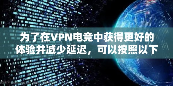 为了在VPN电竞中获得更好的体验并减少延迟,可以按照以下步骤进行 为了在VPN电竞中获得更好的体验并减少延迟,可以按照以下步骤进行