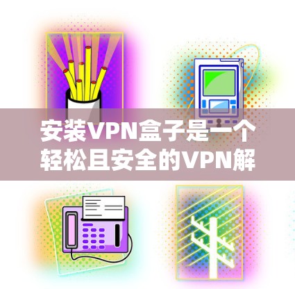 安装VPN盒子是一个轻松且安全的VPN解决方案,适合在各种设备上使用。以下是一个详细的安装步骤指南 安装VPN盒子是一个轻松且安全的VPN解决方案,适合在各种设备上使用。以下是一个详细的安装步骤指南