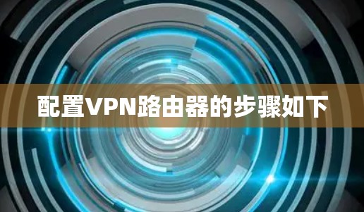 配置VPN路由器的步骤如下 配置VPN路由器的步骤如下