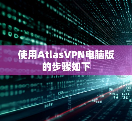 使用AtlasVPN电脑版的步骤如下 使用AtlasVPN电脑版的步骤如下