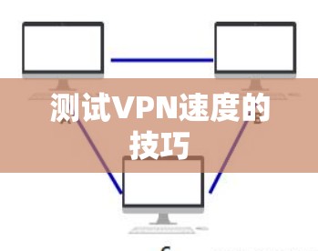 测试VPN速度的技巧 测试VPN速度的技巧