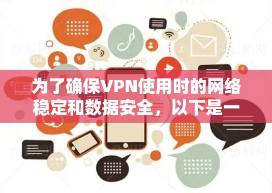 为了确保VPN使用时的网络稳定和数据安全,以下是一个有条理的指南,涵盖必要的步骤和关键点 为了确保VPN使用时的网络稳定和数据安全,以下是一个有条理的指南,涵盖必要的步骤和关键点