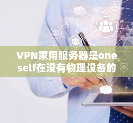 VPN家用服务器是oneself在没有物理设备的情况下通过VPN协议连接到外部网络的一部分。这些服务器通常用于以下几个方面 VPN家用服务器是oneself在没有物理设备的情况下通过VPN协议连接到外部网络的一部分。这些服务器通常用于以下几个方面