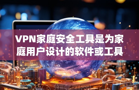 VPN家庭安全工具是为家庭用户设计的软件或工具,旨在保护用户在使用VPN服务时的安全性。以下是一些 commonly used VPN 家庭安全工具,以及它们的优缺点 VPN家庭安全工具是为家庭用户设计的软件或工具,旨在保护用户在使用VPN服务时的安全性。以下是一些 commonly used VPN 家庭安全工具,以及它们的优缺点