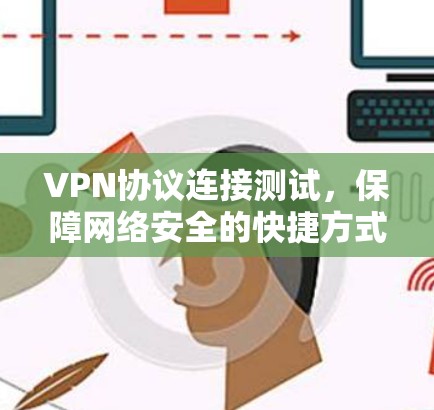 VPN协议连接测试,保障网络安全的快捷方式 VPN协议连接测试,保障网络安全的快捷方式