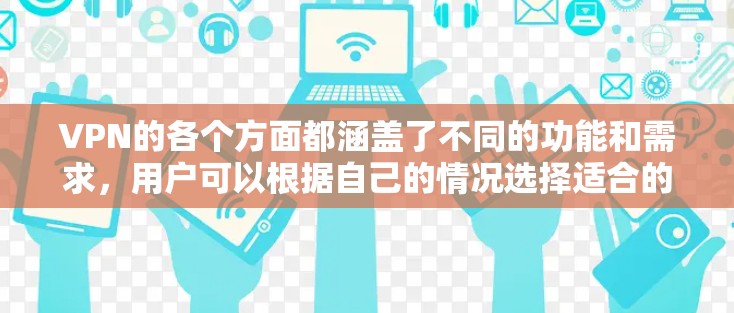VPN的各个方面都涵盖了不同的功能和需求,用户可以根据自己的情况选择适合的VPN服务。以下是对VPN的主要功能、安全性、设备支持、价格、教程和兼容性的详细分析 VPN的各个方面都涵盖了不同的功能和需求,用户可以根据自己的情况选择适合的VPN服务。以下是对VPN的主要功能、安全性、设备支持、价格、教程和兼容性的详细分析