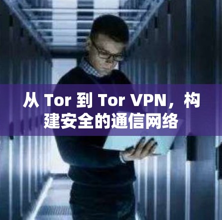 从 Tor 到 Tor VPN,构建安全的通信网络 从 Tor 到 Tor VPN,构建安全的通信网络