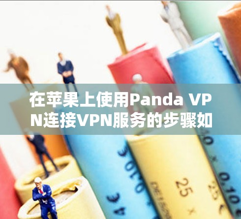 在苹果上使用Panda VPN连接VPN服务的步骤如下 在苹果上使用Panda VPN连接VPN服务的步骤如下