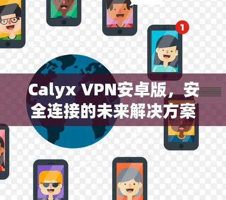 Calyx VPN安卓版,安全连接的未来解决方案 Calyx VPN安卓版,安全连接的未来解决方案