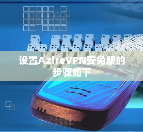 设置AzireVPN安兔版的步骤如下 设置AzireVPN安兔版的步骤如下
