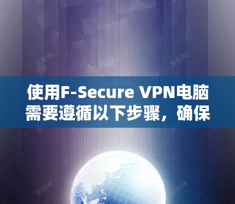 使用F-Secure VPN电脑需要遵循以下步骤,确保安全和高效 使用F-Secure VPN电脑需要遵循以下步骤,确保安全和高效